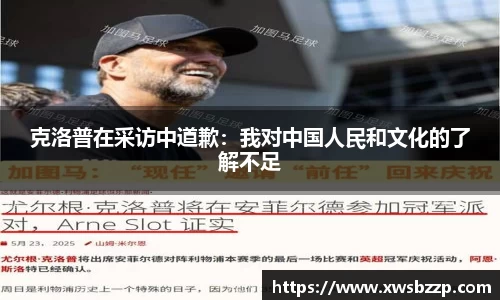 克洛普在采访中道歉：我对中国人民和文化的了解不足