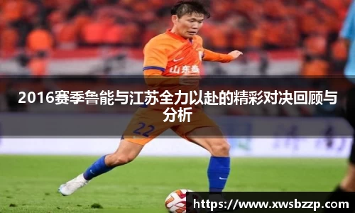 2016赛季鲁能与江苏全力以赴的精彩对决回顾与分析