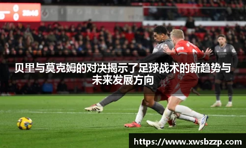 贝里与莫克姆的对决揭示了足球战术的新趋势与未来发展方向