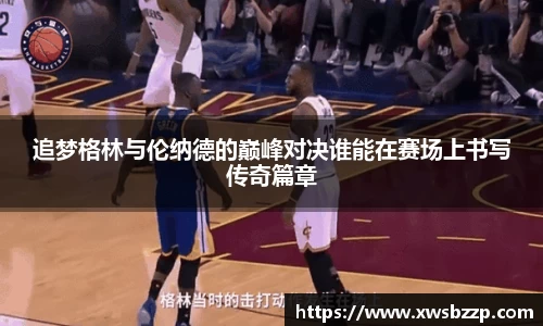 追梦格林与伦纳德的巅峰对决谁能在赛场上书写传奇篇章