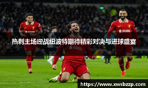 热刺主场迎战纽波特期待精彩对决与进球盛宴