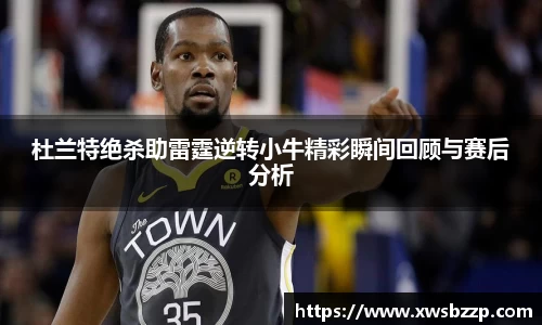 杜兰特绝杀助雷霆逆转小牛精彩瞬间回顾与赛后分析