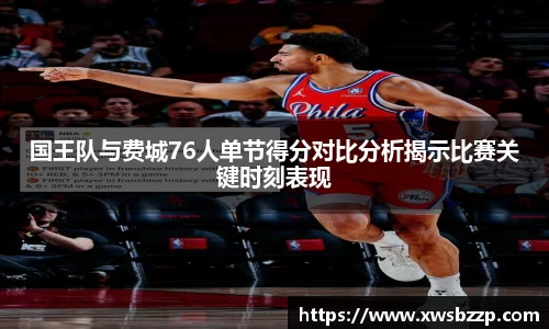 国王队与费城76人单节得分对比分析揭示比赛关键时刻表现