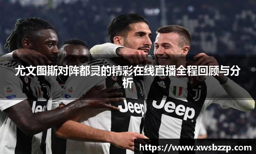 尤文图斯对阵都灵的精彩在线直播全程回顾与分析