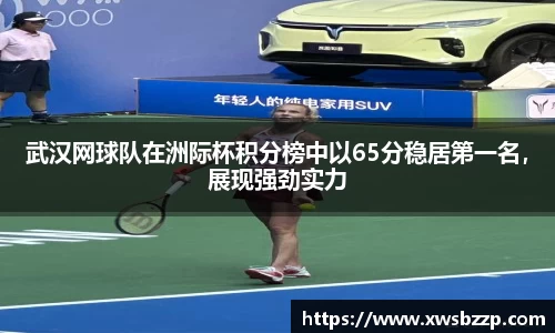 武汉网球队在洲际杯积分榜中以65分稳居第一名，展现强劲实力