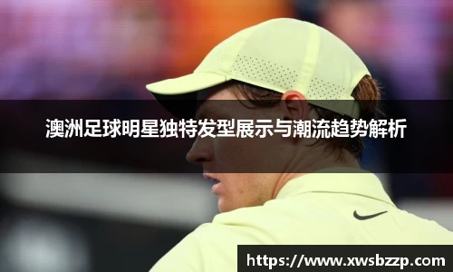 澳洲足球明星独特发型展示与潮流趋势解析