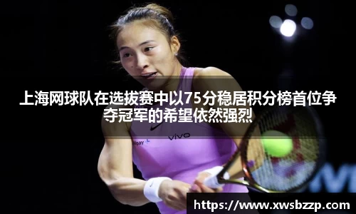 上海网球队在选拔赛中以75分稳居积分榜首位争夺冠军的希望依然强烈