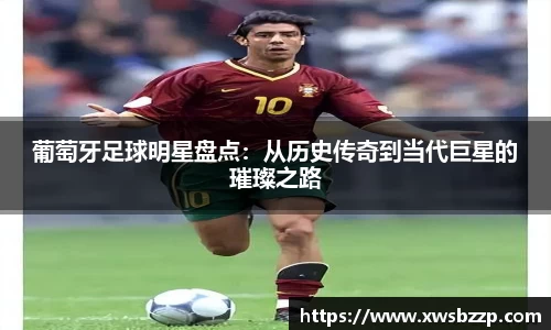 葡萄牙足球明星盘点：从历史传奇到当代巨星的璀璨之路