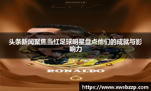 头条新闻聚焦当红足球明星盘点他们的成就与影响力