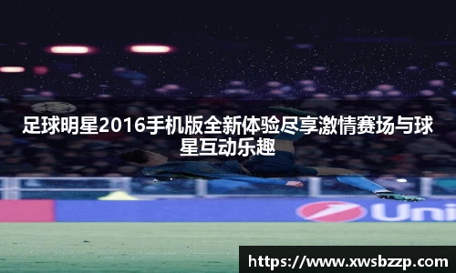 足球明星2016手机版全新体验尽享激情赛场与球星互动乐趣